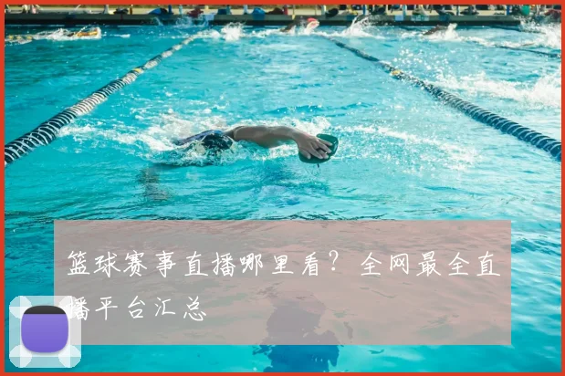 篮球赛事直播哪里看?全网最全直播平台汇总