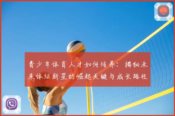 青少年体育人才如何培养:揭秘未来体坛新星的崛起关键与成长路径