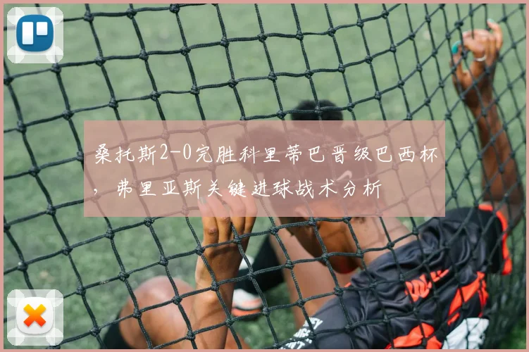 桑托斯2-0完胜科里蒂巴晋级巴西杯，弗里亚斯关键进球战术分析