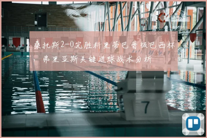 桑托斯2-0完胜科里蒂巴晋级巴西杯,弗里亚斯关键进球战术分析