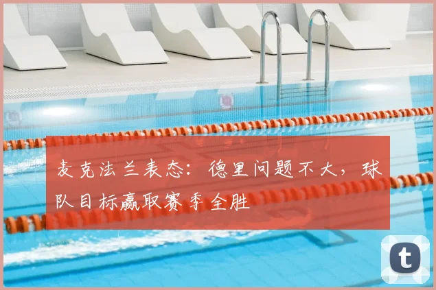 麦克法兰表态：德里问题不大，球队目标赢取赛季全胜