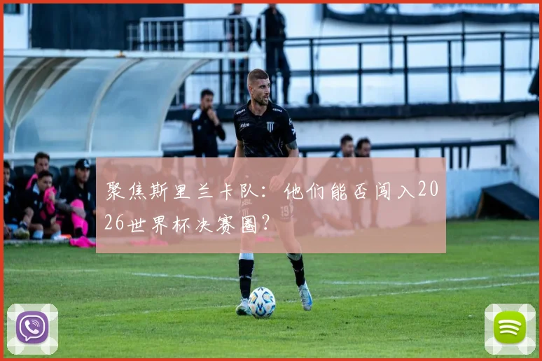 聚焦斯里兰卡队：他们能否闯入2026世界杯决赛圈？