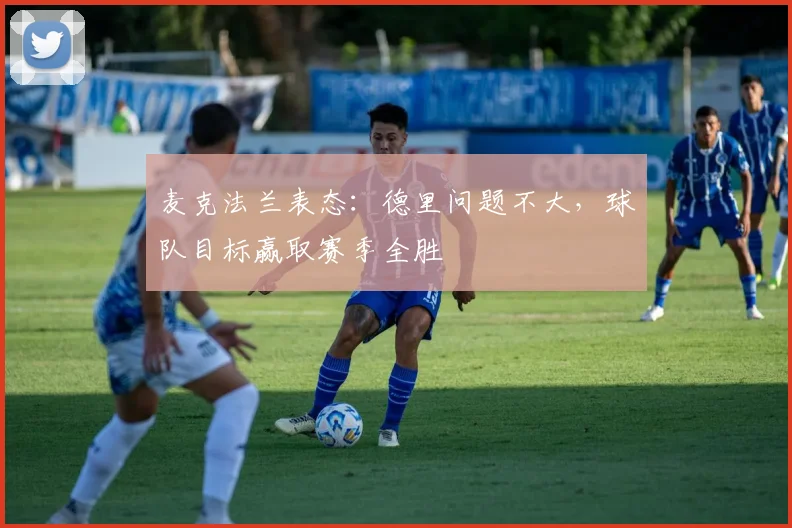 麦克法兰表态：德里问题不大，球队目标赢取赛季全胜